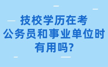 技校学历在考公务员和事业单位时有用吗?