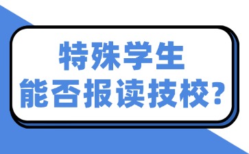 特殊学生能否报读技校？
