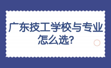 广东技工学校与专业怎么选？