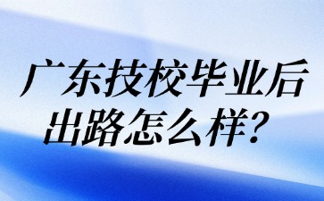 广东技校毕业后出路怎么样？