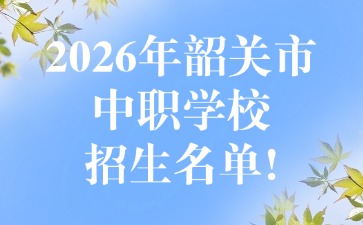 2026年韶关市中职学校招生名单!