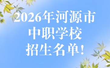 2026年河源市中职学校招生名单!