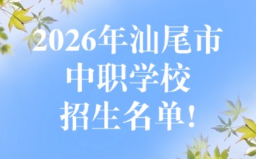 2026年汕尾市中职学校招生名单!