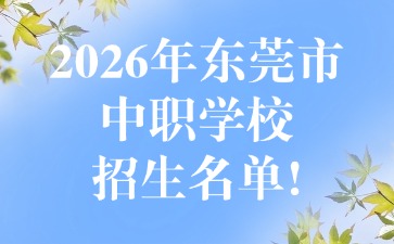 2026年东莞市中职学校招生名单!