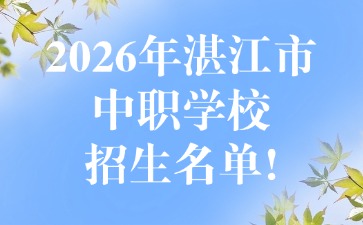 2026年湛江市中职学校招生名单!