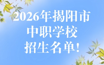 2026年揭阳市中职学校招生名单!