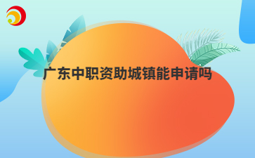 广东中职资助城镇能申请吗