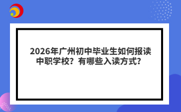 2026年广州初中毕业生如何报读中职学校？有哪些入读方式？