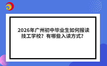2026年广州初中毕业生如何报读技工学校？有哪些入读方式？