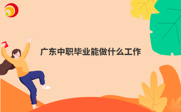 广东中职毕业能做什么工作