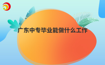 广东中专毕业能做什么工作