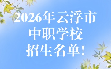 2026年云浮市中职学校招生名单!