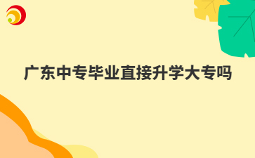 广东中专毕业直接升学大专吗