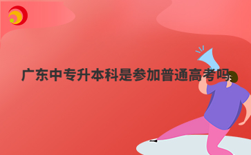 广东中专升本科是参加普通高考吗