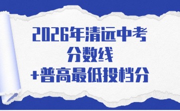 2026年清远中考分数线+普高最低投档分