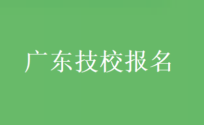 广东技校怎么报名?每年什么时候报名?