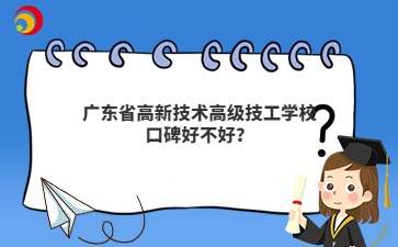广东省高新技术高级技工学校口碑好不好？