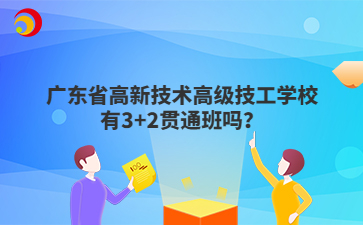 广东省高新技术高级技工学校有3+2贯通班吗?