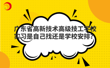 广东省高新技术高级技工学校实习是自己找还是学校安排?