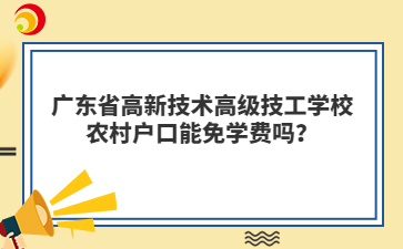 广东省高新技术高级技工学校农村户口能免学费吗?