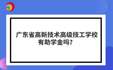 广东省高新技术高级技工学校有助学金吗?