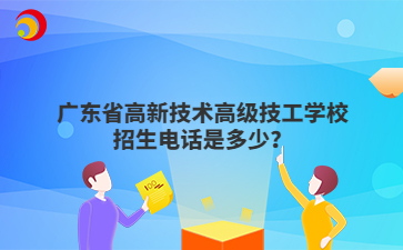 广东省高新技术高级技工学校招生电话是多少?