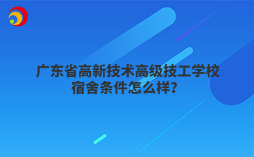 广东省高新技术高级技工学校宿舍条件怎么样?