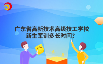 广东省高新技术高级技工学校新生军训多长时间?