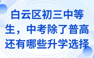 白云区初三中等生，中考除了普高还有哪些升学选择？