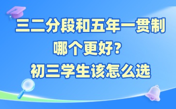 三二分段和五年一贯制哪个更好？初三学生该怎么选