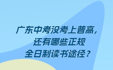 广东中考没考上普高，还有哪些正规全日制读书途径？