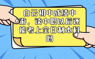 白云初中成绩中游，读中职以后还能考上全日制本科吗
