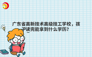 广东省高新技术高级技工学校孩子读完能拿到什么学历?