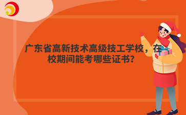 广东省高新技术高级技工学校,在校期间能考哪些证书?