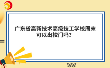 广东省高新技术高级技工学校周末可以出校门吗?