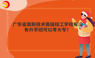 广东省高新技术高级技工学校有没有升学班可以考大专?