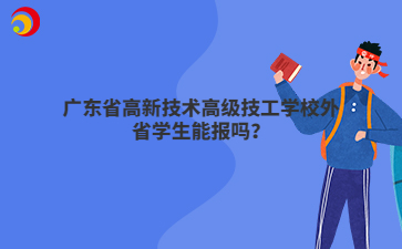 广东省高新技术高级技工学校外省学生能报吗?