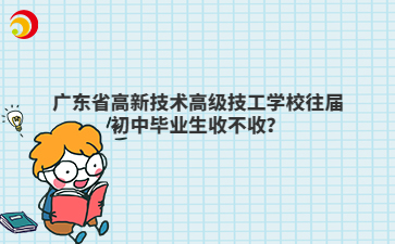 广东省高新技术高级技工学校往届初中毕业生收不收?