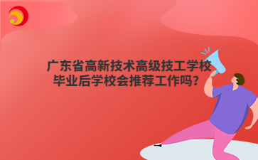 广东省高新技术高级技工学校毕业后学校会推荐工作吗?