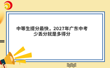 中等生提分最快，2027年广东中考少丢分就是多得分