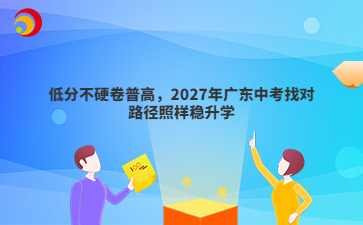 低分不硬卷普高,2027年广东中考找对路径照样稳升学