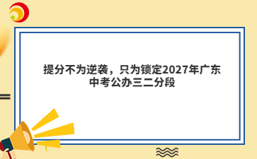 提分不为逆袭,只为锁定2027年广东中考公办三二分段