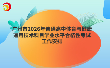 广州市2026年普通高中体育与健康通用技术科目学业水平合格性考试工作安排