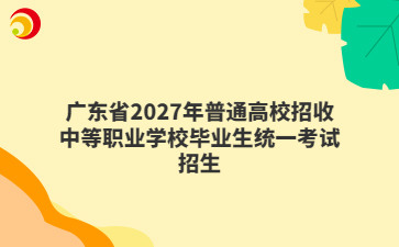 广东省2027年普通高校招收中等职业学校毕业生统一考试招生