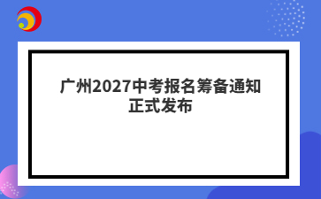 广州2027中考报名筹备通知正式发布
