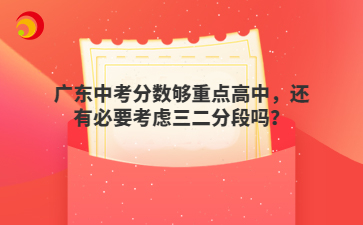 广东中考分数够重点高中，还有必要考虑三二分段吗？