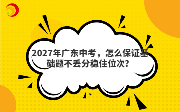 2027年广东中考，怎么保证基础题不丢分稳住位次？