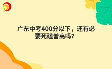 广东中考400分以下，还有必要死磕普高吗？