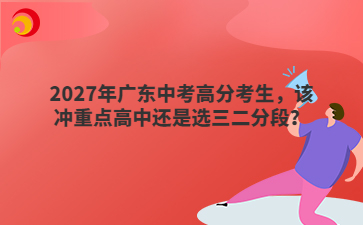 2027年广东中考高分考生,该冲重点高中还是选三二分段?