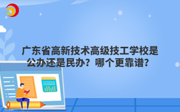 广东省高新技术高级技工学校是公办还是民办?哪个更靠谱?